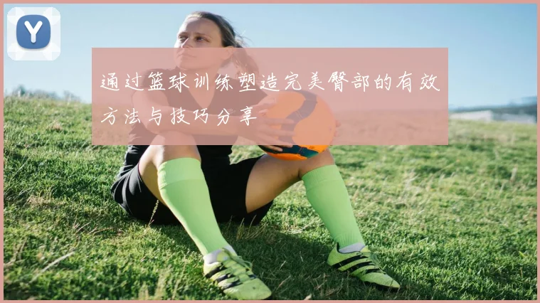 通过篮球训练塑造完美臀部的有效方法与技巧分享