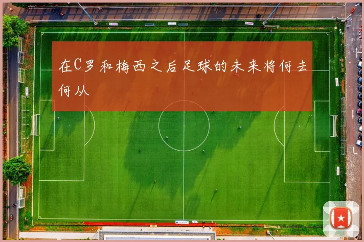 在C罗和梅西之后足球的未来将何去何从