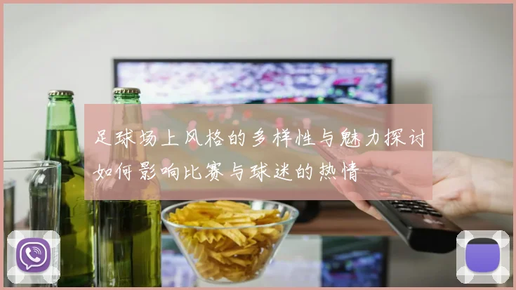 足球场上风格的多样性与魅力探讨如何影响比赛与球迷的热情
